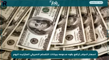 أسعار الدولار ترتفع بقوة مدعومة ببيانات التضخم الأمريكي المتزايدة اليوم